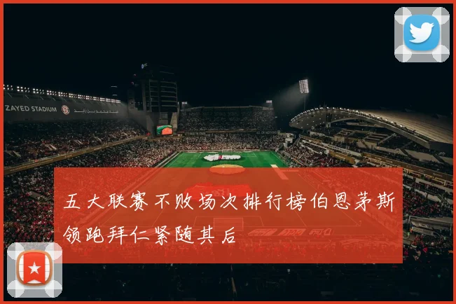 五大联赛不败场次排行榜伯恩茅斯领跑拜仁紧随其后