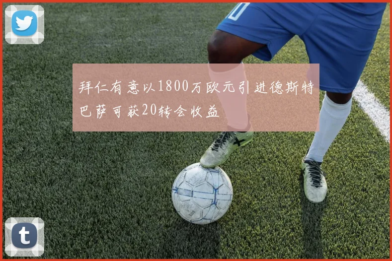 拜仁有意以1800万欧元引进德斯特巴萨可获20转会收益